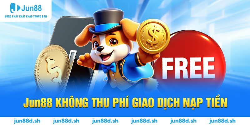Jun88 không thu phí giao dịch nạp tiền