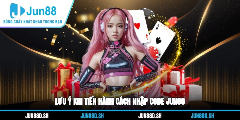 Lưu ý khi tiến hành cách nhập code Jun88