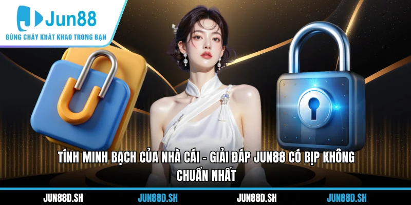 Tính minh bạch của nhà cái - Giải đáp Jun88 có bịp không chuẩn nhất